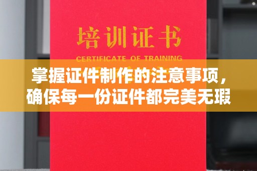 陕西掌握证件制作的注意事项，确保每一份证件都完美无瑕